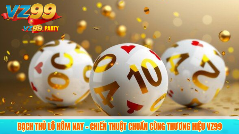Bạch Thủ Lô Hôm Nay – Chiến Thuật Chuẩn Cùng Thương Hiệu VZ99