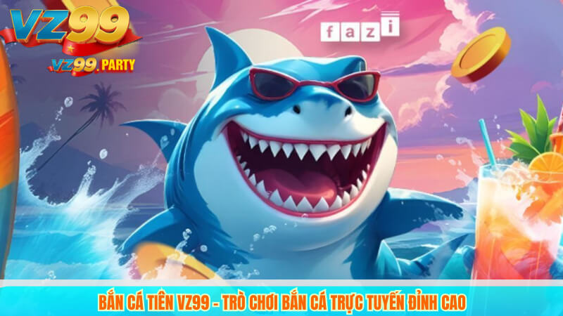 Bắn Cá Tiên VZ99 - Trò Chơi Bắn Cá Trực Tuyến Đỉnh Cao