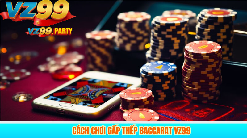 Gấp Thếp Baccarat VZ99: Chiến Thuật Tối Ưu Năm 2025 3 Cách chơi gấp thếp Baccarat VZ99