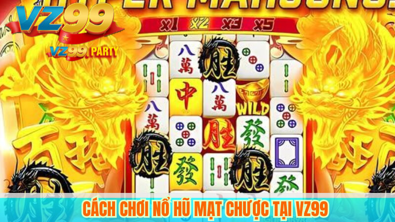 Nổ hũ mạt chược VZ99: Bí quyết thắng nhanh, đổi thưởng ngay 3 Cách chơi nổ hũ mạt chược tại VZ99