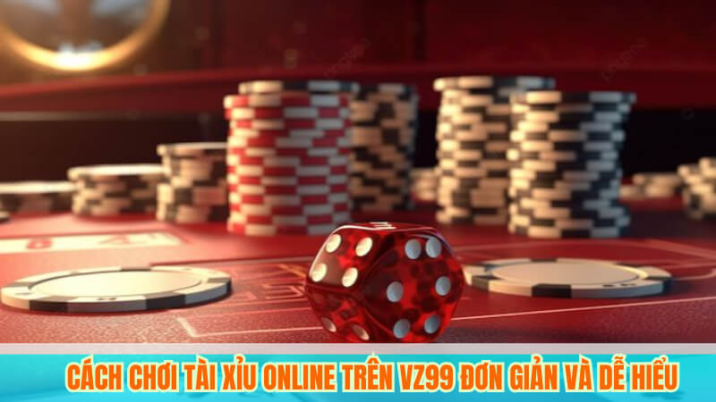 Chiến Thuật Chơi Tài Xỉu Online Hiệu Quả Tại VZ99 3 Cách Chơi Tài Xỉu Online Trên VZ99 Đơn Giản Và Dễ Hiểu