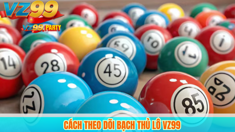 Cách Theo Dõi Bạch Thủ Lô VZ99