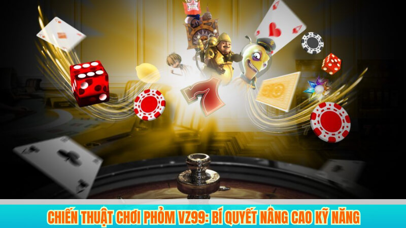 Chiến thuật chơi Phỏm VZ99: Bí quyết nâng cao kỹ năng