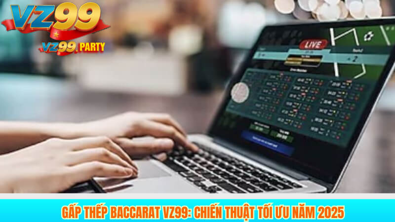 Gấp Thếp Baccarat VZ99: Chiến Thuật Tối Ưu Năm 2025