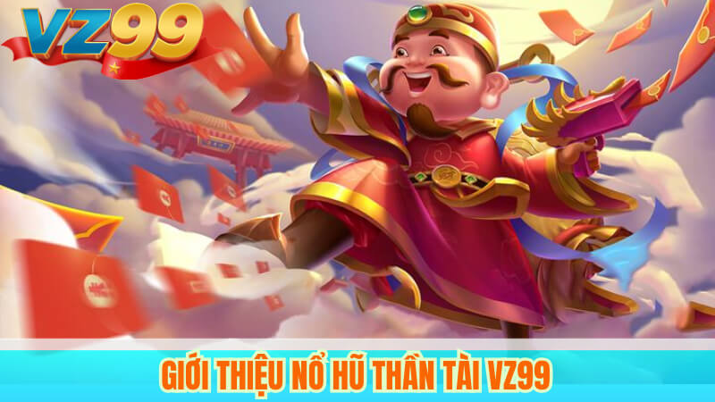 Nổ Hũ Thần Tài VZ99 – Cơ Hội Săn Thưởng Lớn, May Mắn Đỉnh Cao 3 Giới Thiệu Nổ hũ Thần Tài VZ99