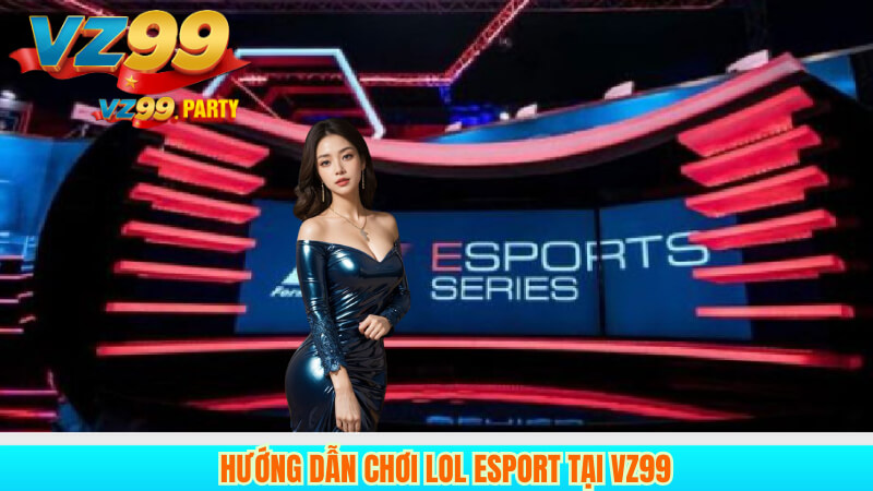 Hướng dẫn chơi LOL Esport tại VZ99