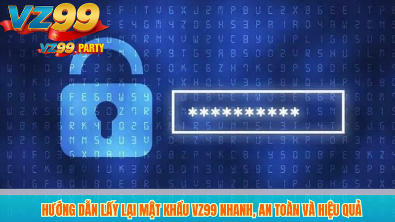 Hướng Dẫn Lấy Lại Mật Khẩu VZ99 Nhanh, An Toàn Và Hiệu Quả