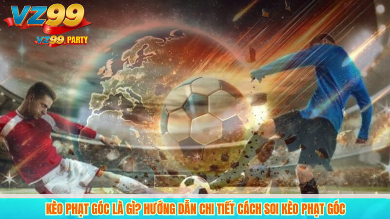 Kèo Phạt Góc Là Gì? Hướng Dẫn Chi Tiết Cách Soi Kèo Phạt Góc
