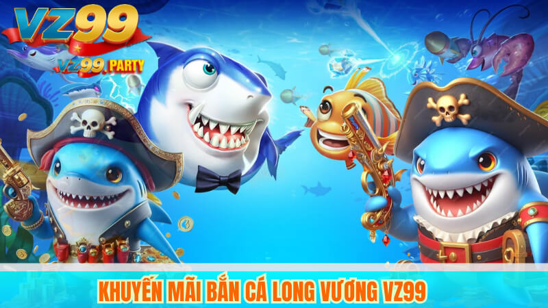 Khuyến mãi bắn cá Long Vương VZ99