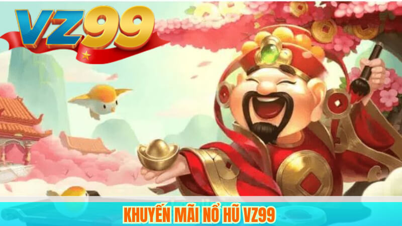 Nổ Hũ Thần Tài VZ99 – Cơ Hội Săn Thưởng Lớn, May Mắn Đỉnh Cao 4 Khuyến mãi nổ hũ VZ99