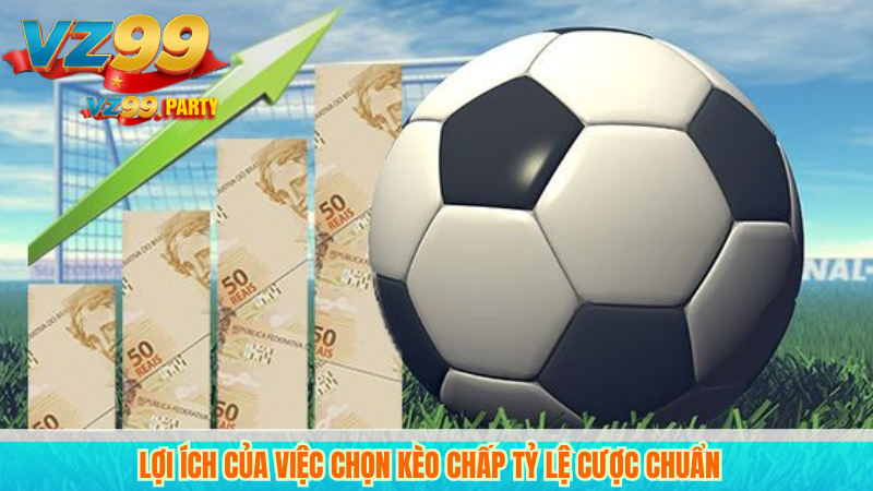 Lợi ích của việc chọn kèo chấp tỷ lệ cược chuẩn