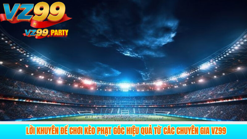 Lời khuyên để chơi kèo phạt góc hiệu quả từ các chuyên gia VZ99