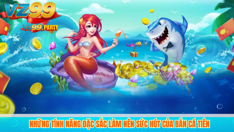 Bắn Cá Tiên VZ99 - Trò Chơi Bắn Cá Trực Tuyến Đỉnh Cao 2 Những tính năng đặc sắc làm nên sức hút của Bắn cá tiên