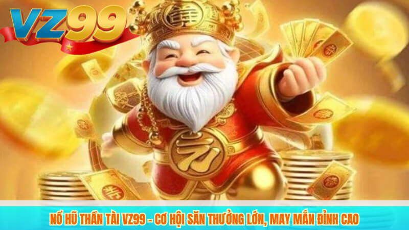 Nổ Hũ Thần Tài VZ99 – Cơ Hội Săn Thưởng Lớn, May Mắn Đỉnh Cao 1 Nổ Hũ Thần Tài VZ99 – Cơ Hội Săn Thưởng Lớn, May Mắn Đỉnh Cao