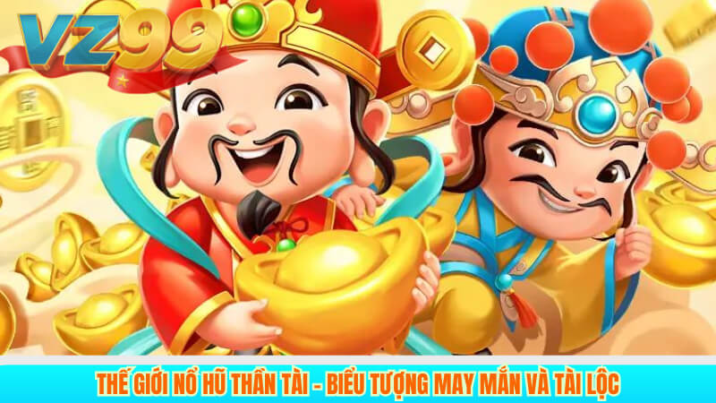 Nổ Hũ Thần Tài VZ99 – Cơ Hội Săn Thưởng Lớn, May Mắn Đỉnh Cao 2 Thế giới nổ hũ Thần Tài – Biểu tượng may mắn và tài lộc