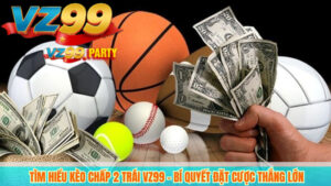 Tìm Hiểu Kèo Chấp 2 Trái VZ99 – Bí Quyết Đặt Cược Thắng Lớn
