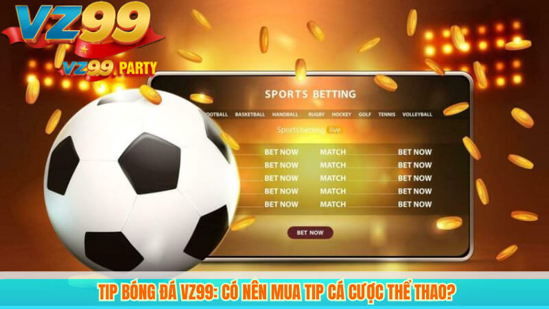 Tip Bóng Đá VZ99: Có Nên Mua Tip Cá Cược Thể Thao? 3 Tip Bóng Đá VZ99: Có Nên Mua Tip Cá Cược Thể Thao?