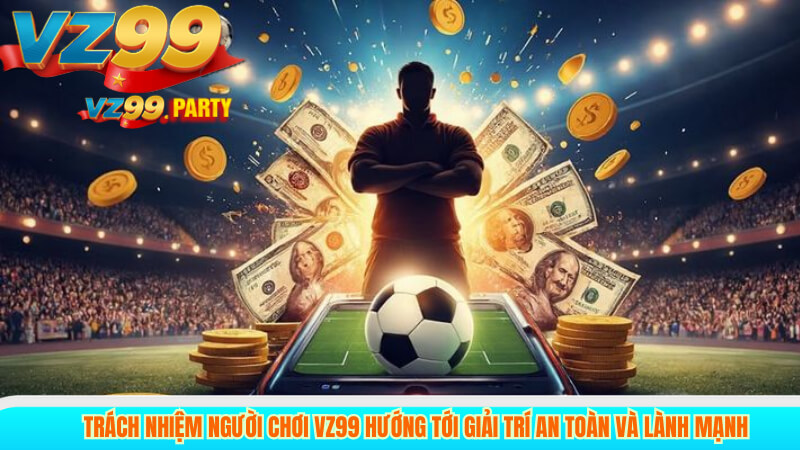 Trách Nhiệm Người Chơi VZ99 Giúp Tạo Môi Trường An Toàn 2 Trách nhiệm người chơi VZ99 hướng tới giải trí an toàn và lành mạnh