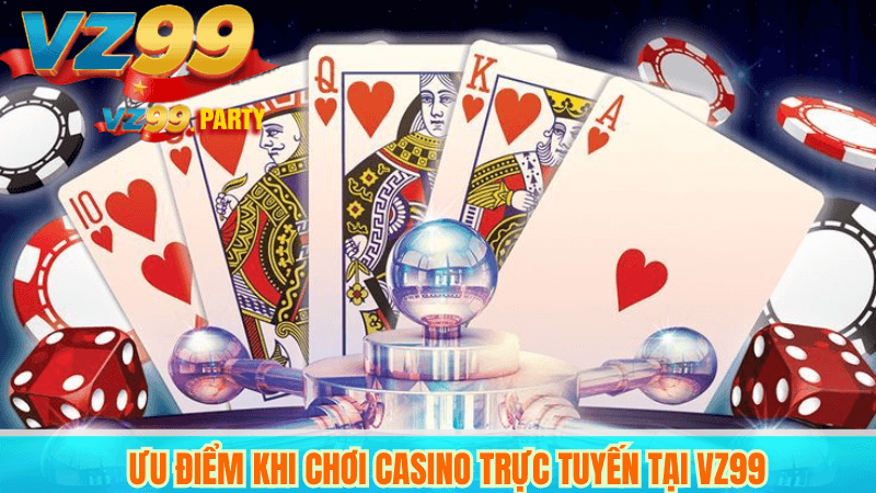 Ưu điểm khi chơi casino trực tuyến tại VZ99