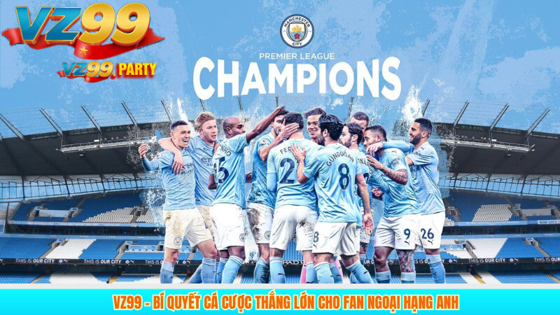 VZ99 – Bí quyết cá cược thắng lớn cho fan Ngoại Hạng Anh