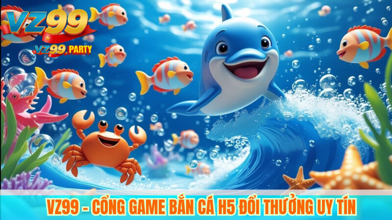 VZ99 – Cổng game bắn cá H5 đổi thưởng uy tín
