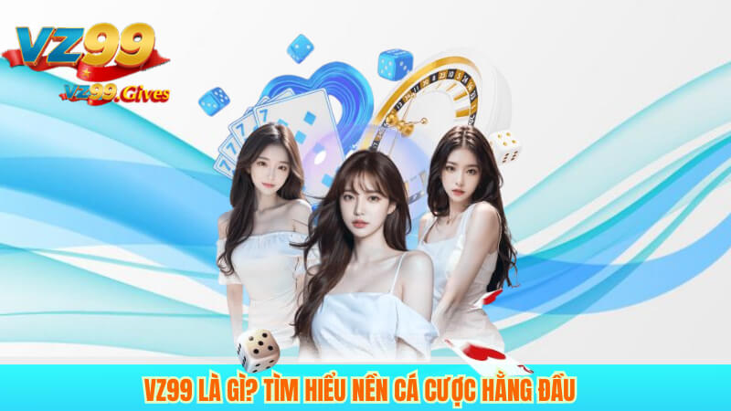Vz99 là gì? Tìm hiểu nền cá cược hằng đầu