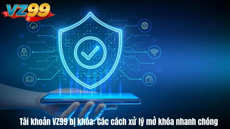 Tài khoản VZ99 bị khóa: Các cách xử lý mở khóa nhanh chóng