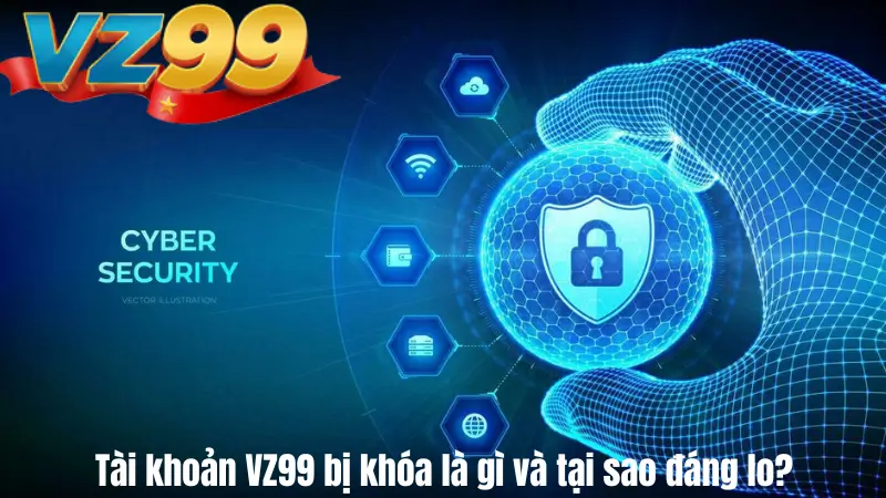 Tài khoản VZ99 bị khóa là gì và tại sao đáng lo?